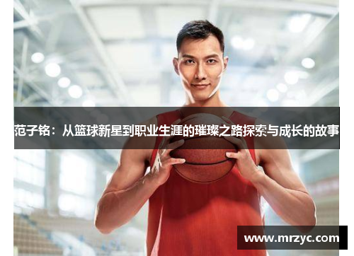 范子铭：从篮球新星到职业生涯的璀璨之路探索与成长的故事