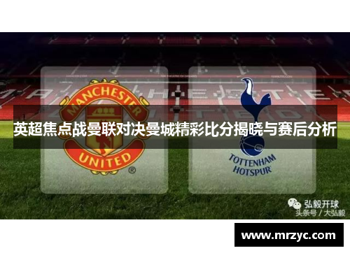 英超焦点战曼联对决曼城精彩比分揭晓与赛后分析