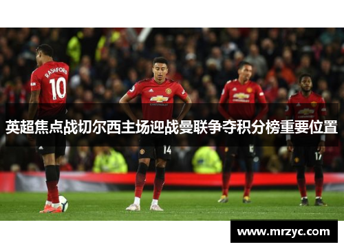 英超焦点战切尔西主场迎战曼联争夺积分榜重要位置