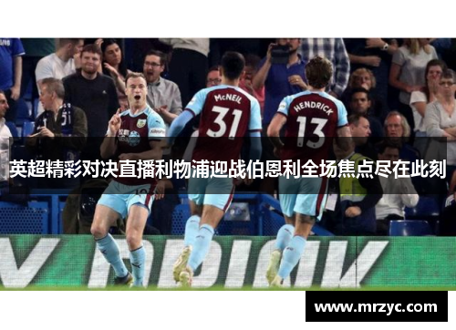 英超精彩对决直播利物浦迎战伯恩利全场焦点尽在此刻