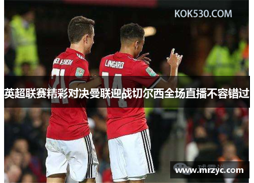 英超联赛精彩对决曼联迎战切尔西全场直播不容错过