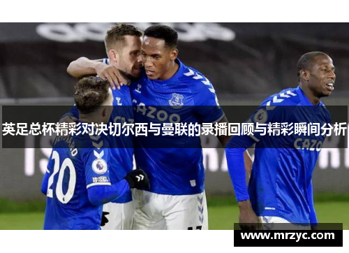 英足总杯精彩对决切尔西与曼联的录播回顾与精彩瞬间分析