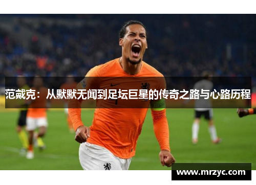 范戴克：从默默无闻到足坛巨星的传奇之路与心路历程