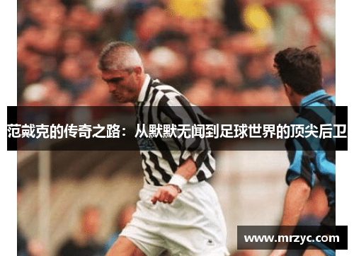 范戴克的传奇之路：从默默无闻到足球世界的顶尖后卫