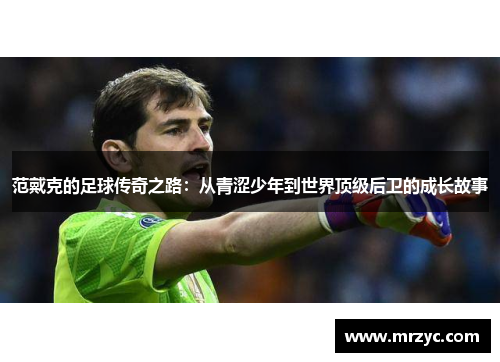 范戴克的足球传奇之路：从青涩少年到世界顶级后卫的成长故事