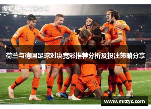 荷兰与德国足球对决竞彩推荐分析及投注策略分享