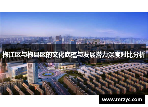 梅江区与梅县区的文化底蕴与发展潜力深度对比分析