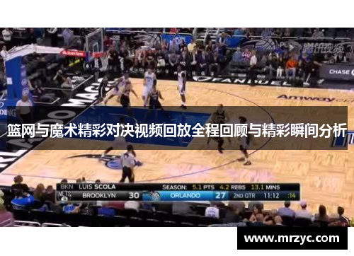 篮网与魔术精彩对决视频回放全程回顾与精彩瞬间分析